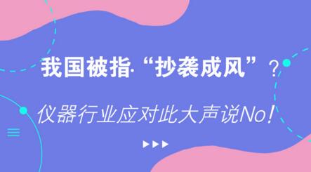 我國(guó)被指“抄襲成風(fēng)”？?jī)x器行業(yè)應(yīng)對(duì)此大聲說No！