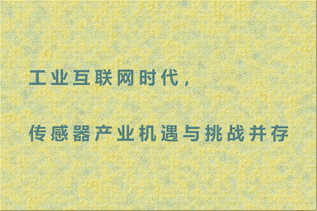 工業(yè)互聯(lián)網(wǎng)時(shí)代，傳感器產(chǎn)業(yè)機(jī)遇與挑戰(zhàn)并存