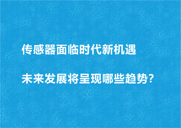 傳感器面臨時(shí)代新機(jī)遇 未來(lái)發(fā)展將呈現(xiàn)哪些趨勢(shì)？